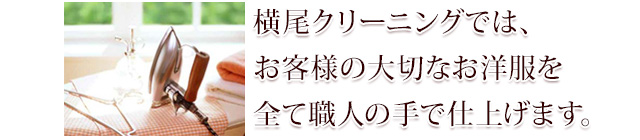 横尾クリーニングでは、お客様の大切なお洋服を全て職人の手で仕上げます。